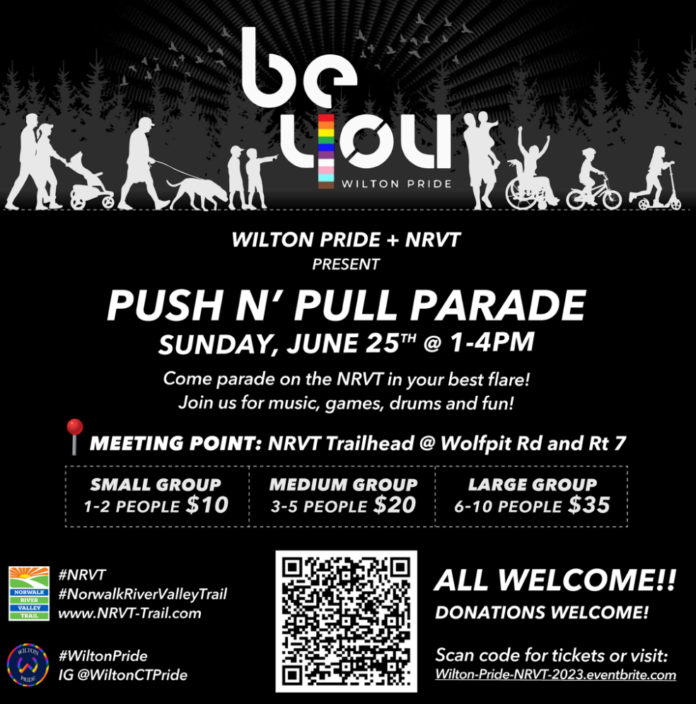  Wilton Pride, in partnership with Norwalk River Valley Trail (NRVT), is pleased to announce its first annual Push & Pull Parade happening Sunday, June 25, 2023 from 1:00 p.m.
 3
to 4:00 p.m. on the NRVT in Wilton featuring music, festivities, flare, ‘Best’ contests, and much more. 